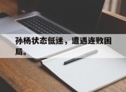 爱游戏平台官网下载电脑版-孙杨状态低迷，遭遇连败困局。
