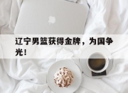 爱游戏平台官网下载电脑版-辽宁男篮获得金牌，为国争光！