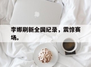 爱游戏平台官网下载电脑版-李娜刷新全国纪录，震惊赛场。