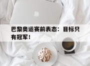 爱游戏ayx平台-巴黎奥运赛前表态：目标只有冠军！