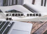 爱游戏ayx平台-湖人遭遇失利，主教练表示遗憾。