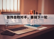 张伟击败对手，晋级下一轮。
