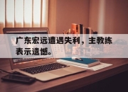 广东宏远遭遇失利，主教练表示遗憾。