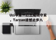爱游戏平台官网下载电脑版-Uzi中单一打三成功守家，Tarzan遗憾止步八强