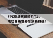 爱游戏ayx平台-FPX鏖战五局险胜T1，成功晋级世界总决赛四强！