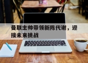 爱游戏ayx平台-曼联主帅带领新陈代谢，迎接未来挑战