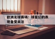 爱游戏ayx平台-欧洲足球赛场：球星们的表现备受关注