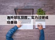 爱游戏平台官网下载电脑版-海外球队获胜，实力过硬成功晋级
