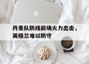爱游戏ayx平台-丹麦队防线前场火力出击，英格兰难以防守