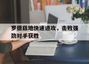 爱游戏平台官网下载电脑版-罗德兹地快速进攻，击败强劲对手获胜