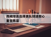 爱游戏平台官网下载电脑版-传闻球员选择离队球迷担心重塑阵容