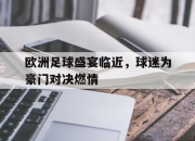 爱游戏平台官网下载电脑版-欧洲足球盛宴临近，球迷为豪门对决燃情
