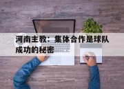 爱游戏ayx平台-河南主教：集体合作是球队成功的秘密