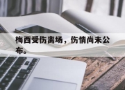 爱游戏ayx平台-梅西受伤离场，伤情尚未公布。