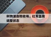 爱游戏ayx平台-利物浦连败收场，红军急需调整状态