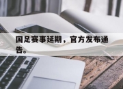 爱游戏平台官网下载电脑版-国足赛事延期，官方发布通告。