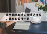 爱游戏ayx平台-意甲球队乌迪内斯遭遇连败，降至积分榜中游