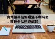 爱游戏ayx平台-贵州恒丰智诚遭遇不利局面，期待全队迅速崛起