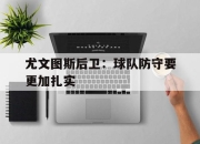 爱游戏平台官网下载电脑版-尤文图斯后卫：球队防守要更加扎实