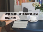 爱游戏平台官网下载电脑版-激情四射！欧预赛比赛现场精彩不断