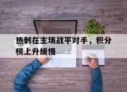 爱游戏ayx平台-热刺在主场战平对手，积分榜上升缓慢