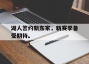 爱游戏ayx平台-湖人签约新东家，新赛季备受期待。