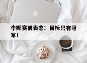 爱游戏ayx平台-李娜赛前表态：目标只有冠军！