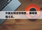 爱游戏ayx平台-中国女排逆转取胜，展现顽强斗志。