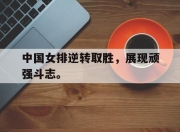 爱游戏ayx平台-中国女排逆转取胜，展现顽强斗志。