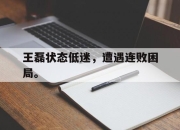 爱游戏ayx平台-王磊状态低迷，遭遇连败困局。