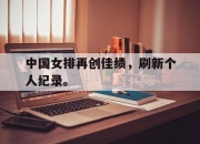 爱游戏ayx平台-中国女排再创佳绩，刷新个人纪录。