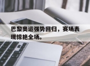爱游戏ayx平台-巴黎奥运强势回归，赛场表现惊艳全场。