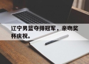 爱游戏平台官网下载电脑版-辽宁男篮夺得冠军，亲吻奖杯庆祝。