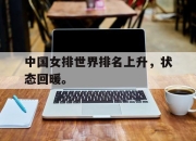 爱游戏ayx平台-中国女排世界排名上升，状态回暖。