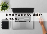 爱游戏ayx平台-东京奥运宣布退役，球迷纷纷送祝福。