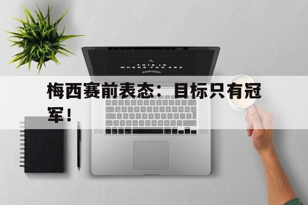梅西赛前表态：目标只有冠军！