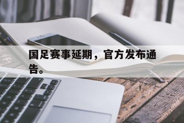 国足赛事延期，官方发布通告。