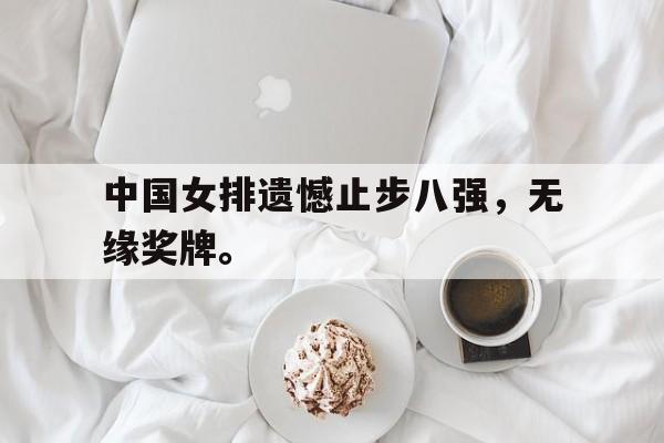 中国女排遗憾止步八强，无缘奖牌。