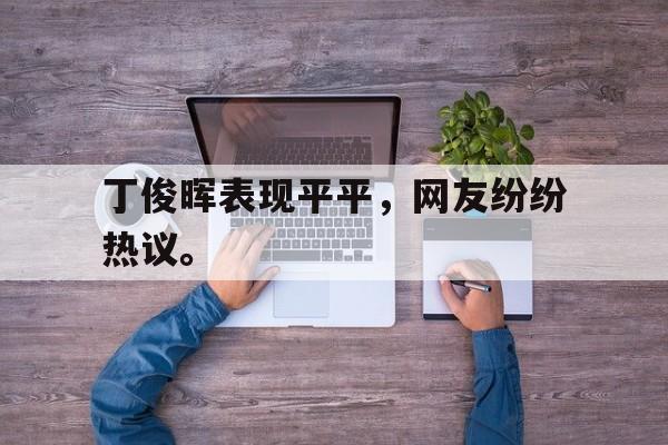 丁俊晖表现平平，网友纷纷热议。
