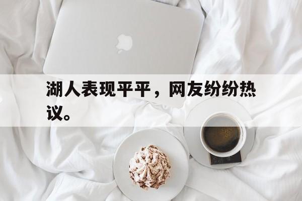 湖人表现平平，网友纷纷热议。