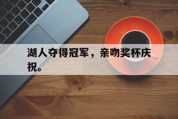 湖人夺得冠军，亲吻奖杯庆祝。
