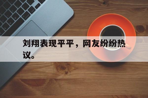 刘翔表现平平，网友纷纷热议。