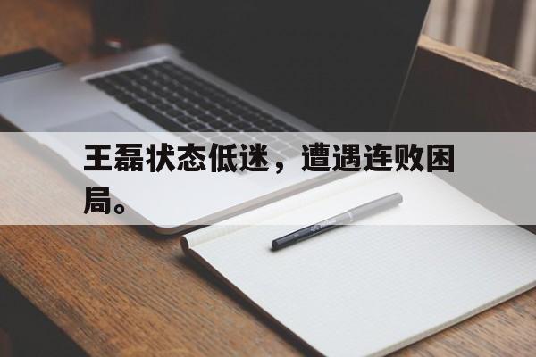 王磊状态低迷，遭遇连败困局。