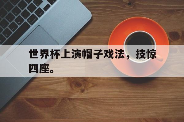 世界杯上演帽子戏法，技惊四座。