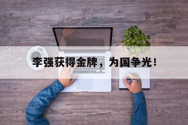 李强获得金牌，为国争光！