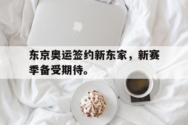 东京奥运签约新东家，新赛季备受期待。