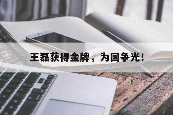 王磊获得金牌，为国争光！
