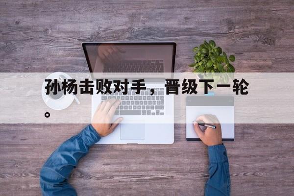 孙杨击败对手，晋级下一轮。