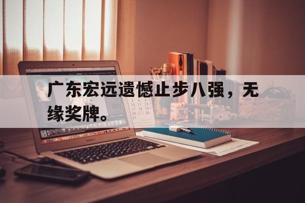 广东宏远遗憾止步八强，无缘奖牌。