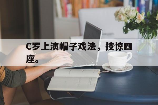 C罗上演帽子戏法，技惊四座。